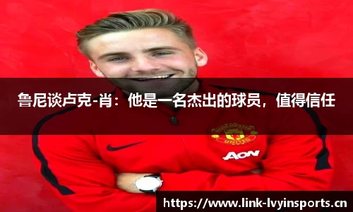 鲁尼谈卢克-肖：他是一名杰出的球员，值得信任