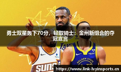 勇士双星轰下70分，轻取骑士：金州新组合的夺冠宣言